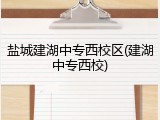 盐城建湖中专西校区(建湖中专西校)