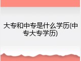 大专和中专是什么学历(中专大专学历)