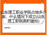山东理工职业学院占地多少亩，什么情况下成立(山东理工职院面积建校)