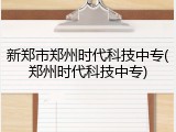 新郑市郑州时代科技中专(郑州时代科技中专)