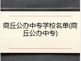 商丘公办中专学校名单(商丘公办中专)