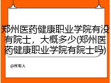 郑州医药健康职业学院有没有院士，大概多少(郑州医药健康职业学院有院士吗)