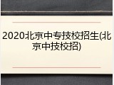2020北京中专技校招生(北京中技校招)