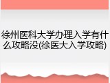 徐州医科大学办理入学有什么攻略没(徐医大入学攻略)