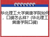 华北理工大学冀唐学院如何，口碑怎么样？(华北理工冀唐学院口碑)