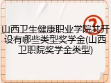 山西卫生健康职业学院共开设有哪些类型奖学金(山西卫职院奖学金类型)