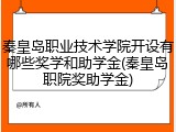 秦皇岛职业技术学院开设有哪些奖学和助学金(秦皇岛职院奖助学金)