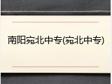 南阳宛北中专(宛北中专)