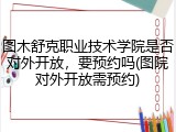 图木舒克职业技术学院是否对外开放，要预约吗(图院对外开放需预约)