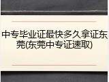 中专毕业证最快多久拿证东莞(东莞中专证速取)