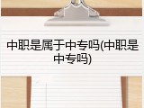 中职是属于中专吗(中职是中专吗)