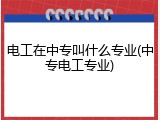 电工在中专叫什么专业(中专电工专业)