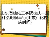 山东石油化工学院校庆一般什么时候举行(山东石化校庆时间)