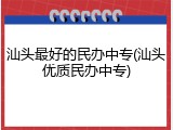 汕头最好的民办中专(汕头优质民办中专)
