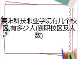 襄阳科技职业学院有几个校区,有多少人(襄职校区及人数)