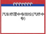 汽车修理中专技校(汽修中专)