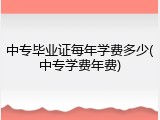 中专毕业证每年学费多少(中专学费年费)