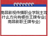 南昌影视传播职业学院主攻什么方向有哪些王牌专业(南昌影职王牌专业)