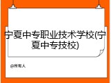 宁夏中专职业技术学校(宁夏中专技校)
