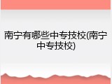 南宁有哪些中专技校(南宁中专技校)