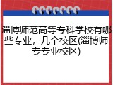 淄博师范高等专科学校有哪些专业，几个校区(淄博师专专业校区)