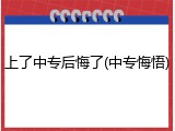 上了中专后悔了(中专悔悟)