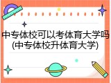 中专体校可以考体育大学吗(中专体校升体育大学)