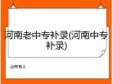 河南老中专补录(河南中专补录)