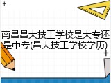 南昌昌大技工学校是大专还是中专(昌大技工学校学历)
