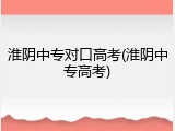 淮阴中专对口高考(淮阴中专高考)