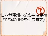 江西省赣州市公办中专学校排名(赣州公办中专排名)