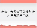 电大中专多大可以报名(电大中专报名年龄)