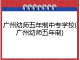 广州幼师五年制中专学校(广州幼师五年制)