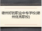 德州好的职业中专学校(德州优秀职校)