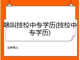 啥叫技校中专学历(技校中专学历)