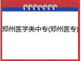 郑州医学类中专(郑州医专)