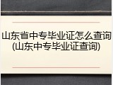 山东省中专毕业证怎么查询(山东中专毕业证查询)