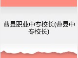 曹县职业中专校长(曹县中专校长)
