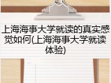 上海海事大学就读的真实感觉如何(上海海事大学就读体验)