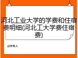 河北工业大学的学费和住宿费明细(河北工大学费住宿费)