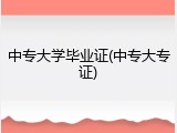 中专大学毕业证(中专大专证)