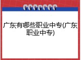 广东有哪些职业中专(广东职业中专)