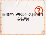 香港的中专叫什么(香港中专名称)