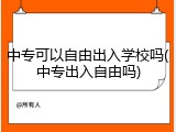 中专可以自由出入学校吗(中专出入自由吗)