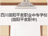四川简阳平泉职业中专学校(简阳平泉职中)