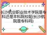 长沙航空职业技术学院是专科还是本科院校呢(长沙航院是专科吗)