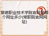 常德职业技术学院官网是哪个网址多少(常职院官网网址)