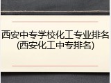 西安中专学校化工专业排名(西安化工中专排名)