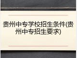 贵州中专学校招生条件(贵州中专招生要求)
