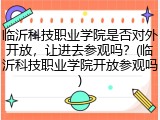 临沂科技职业学院是否对外开放，让进去参观吗？(临沂科技职业学院开放参观吗)